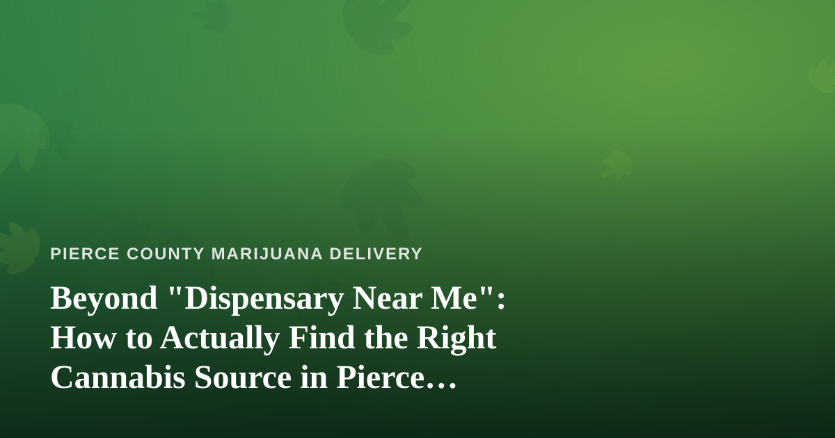 Beyond “Dispensary Near Me”: How to Actually Find the Right Cannabis Source in Pierce County