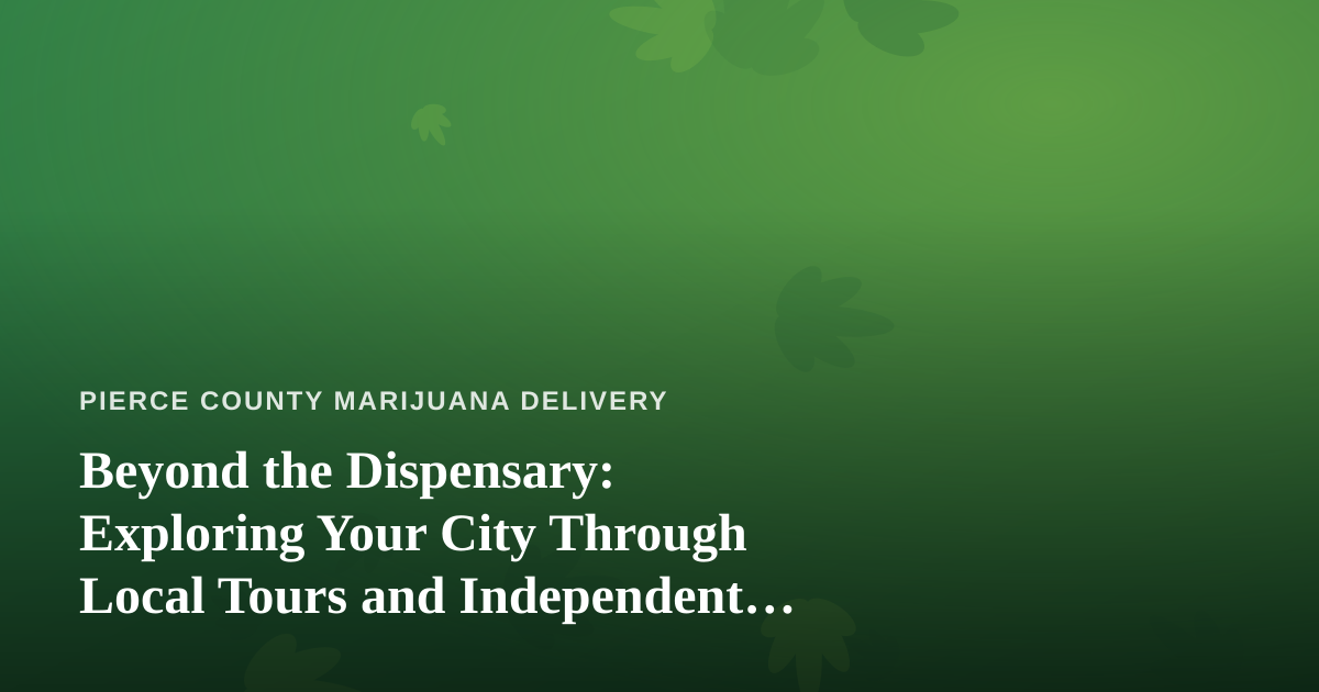 Beyond the Dispensary: Exploring Your City Through Local Tours and Independent Guides