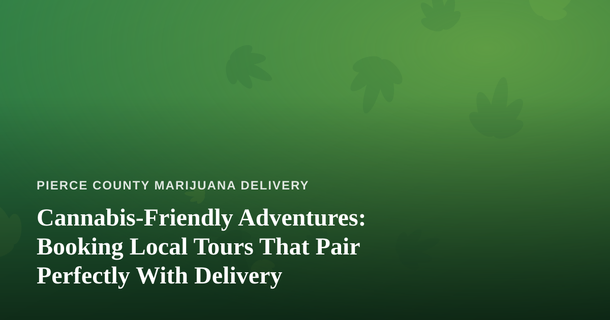 Cannabis-Friendly Adventures: Booking Local Tours That Pair Perfectly With Delivery