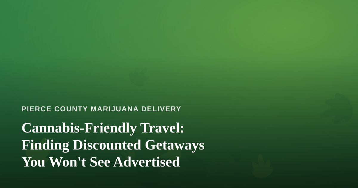 Cannabis-Friendly Travel: Finding Discounted Getaways You Won’t See Advertised