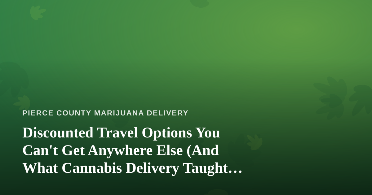 Discounted Travel Options You Can’t Get Anywhere Else (And What Cannabis Delivery Taught Me About Timing)