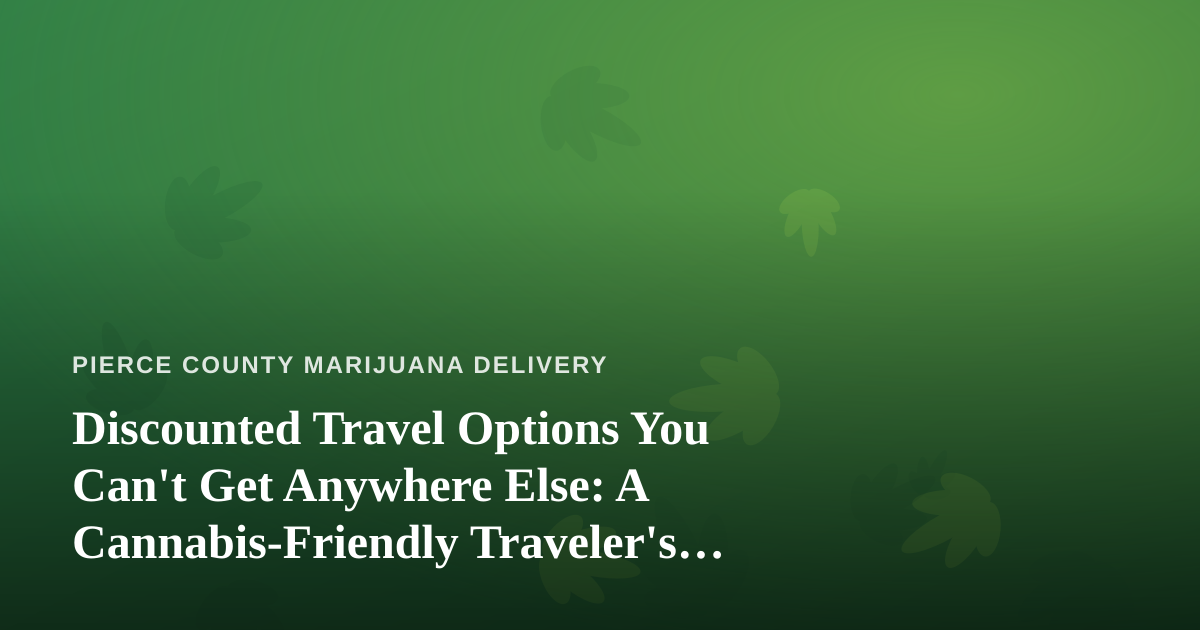 Discounted Travel Options You Can’t Get Anywhere Else: A Cannabis-Friendly Traveler’s Guide