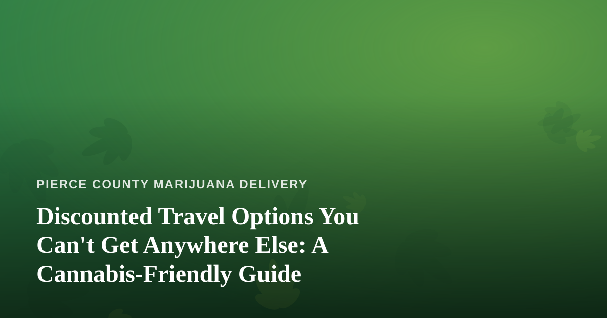 Discounted Travel Options You Can’t Get Anywhere Else: A Cannabis-Friendly Guide