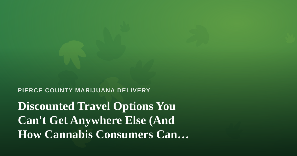 Discounted Travel Options You Can’t Get Anywhere Else (And How Cannabis Consumers Can Travel Smarter)
