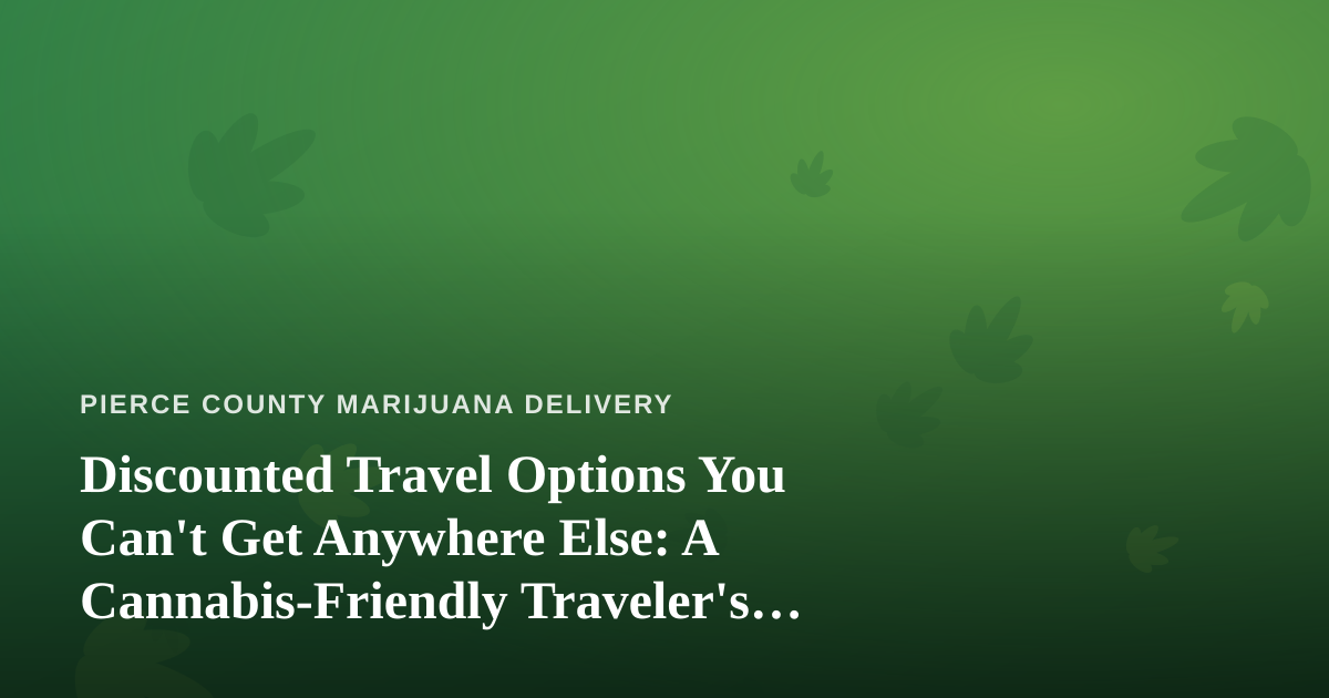 Discounted Travel Options You Can’t Get Anywhere Else: A Cannabis-Friendly Traveler’s Guide