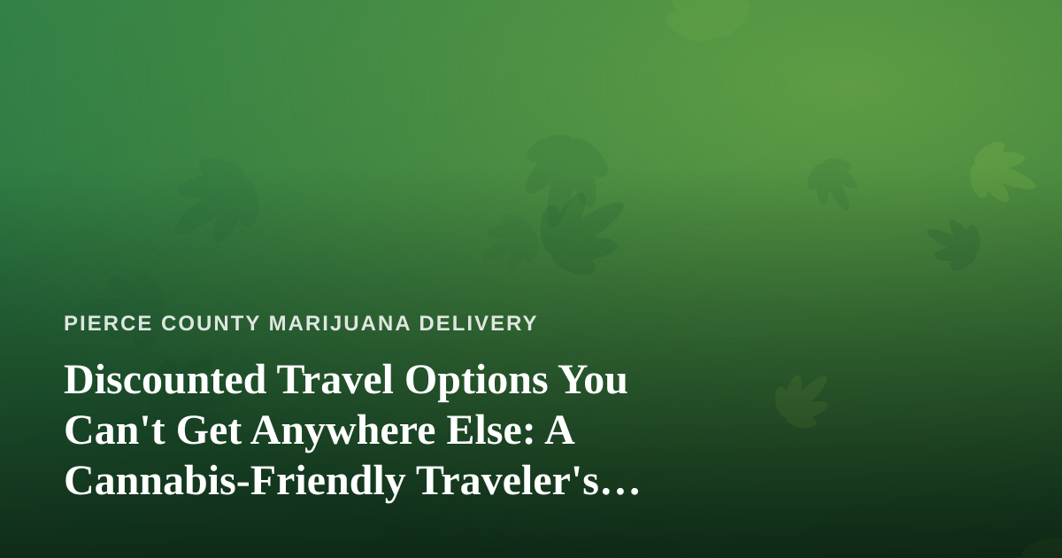 Discounted Travel Options You Can’t Get Anywhere Else: A Cannabis-Friendly Traveler’s Guide