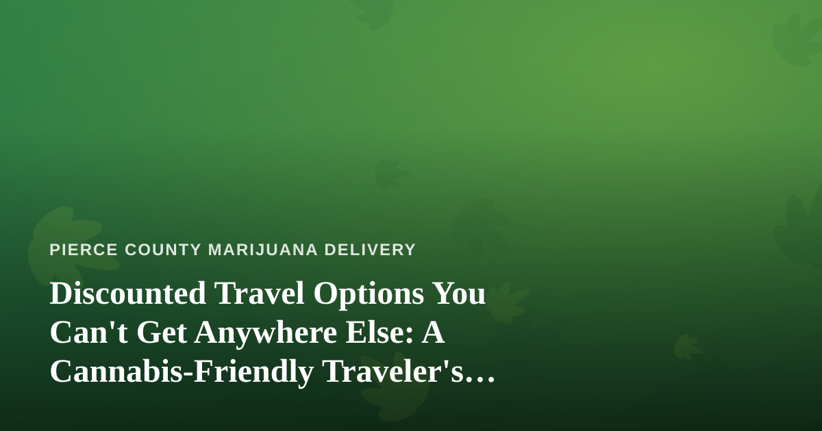 Discounted Travel Options You Can’t Get Anywhere Else: A Cannabis-Friendly Traveler’s Guide