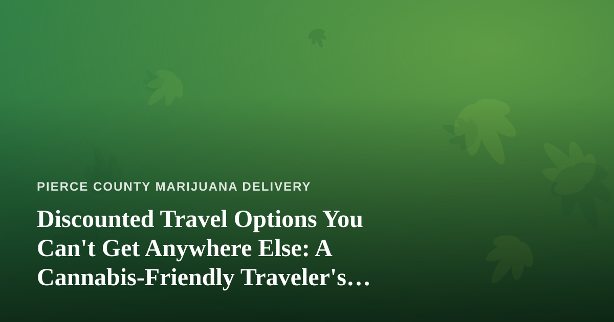 Discounted Travel Options You Can’t Get Anywhere Else: A Cannabis-Friendly Traveler’s Guide