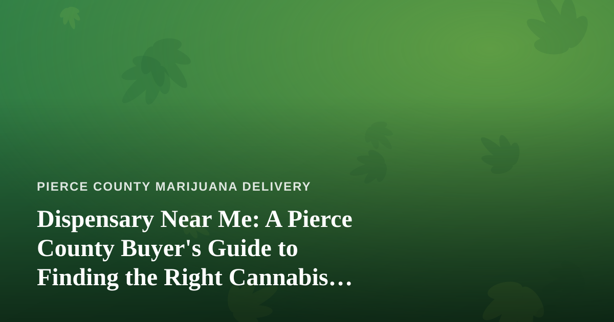 Dispensary Near Me: A Pierce County Buyer’s Guide to Finding the Right Cannabis Shop