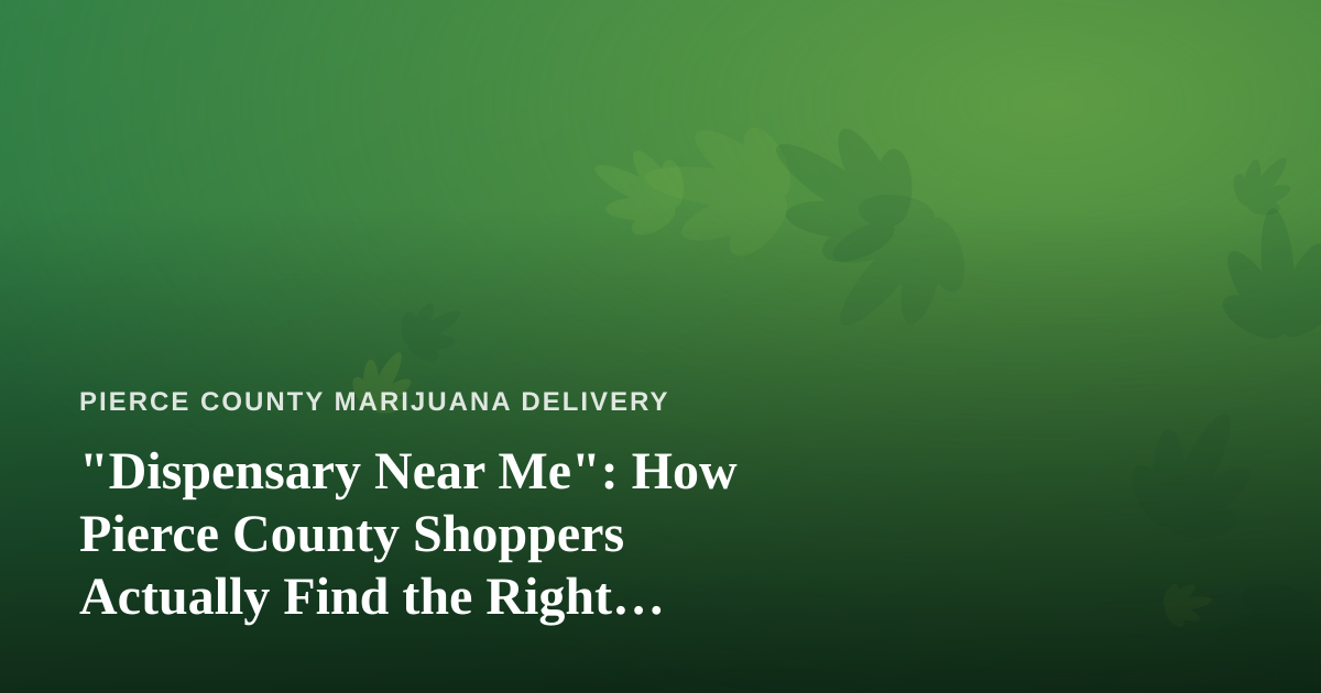 “Dispensary Near Me”: How Pierce County Shoppers Actually Find the Right Cannabis Source