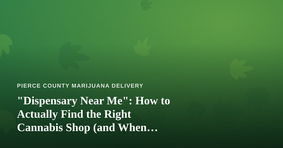 “Dispensary Near Me”: How to Actually Find the Right Cannabis Shop (and When Delivery Beats the Drive)