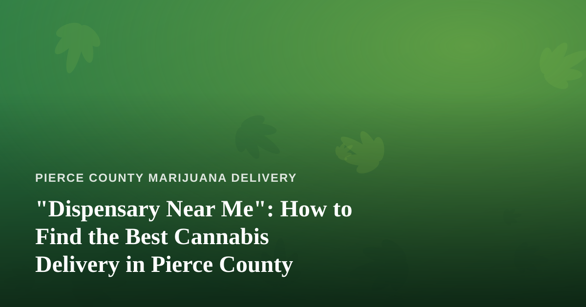 “Dispensary Near Me”: How to Find the Best Cannabis Delivery in Pierce County