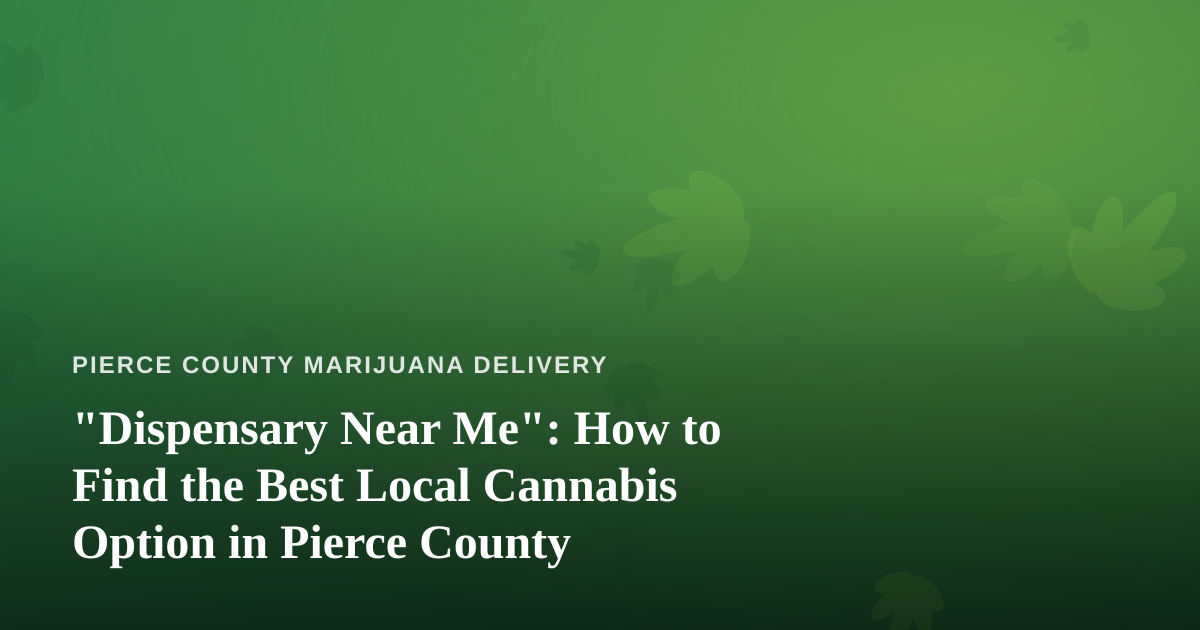 “Dispensary Near Me”: How to Find the Best Local Cannabis Option in Pierce County