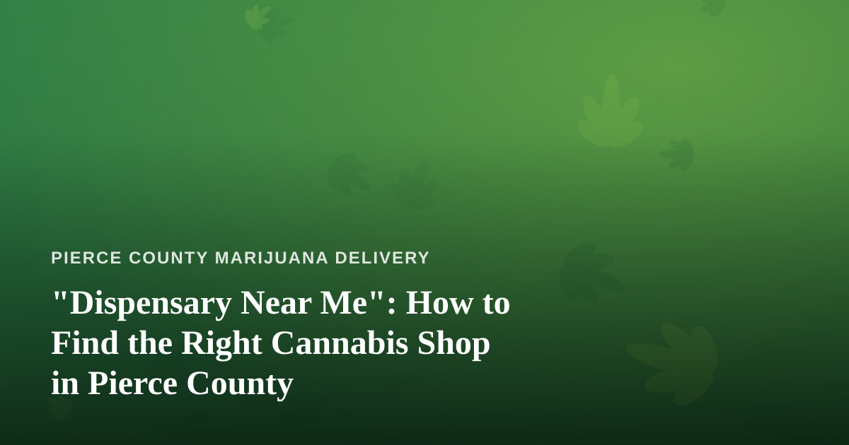 “Dispensary Near Me”: How to Find the Right Cannabis Shop in Pierce County