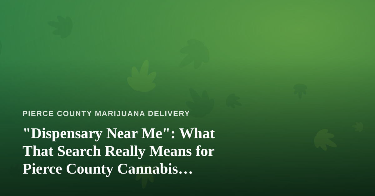 “Dispensary Near Me”: What That Search Really Means for Pierce County Cannabis Shoppers