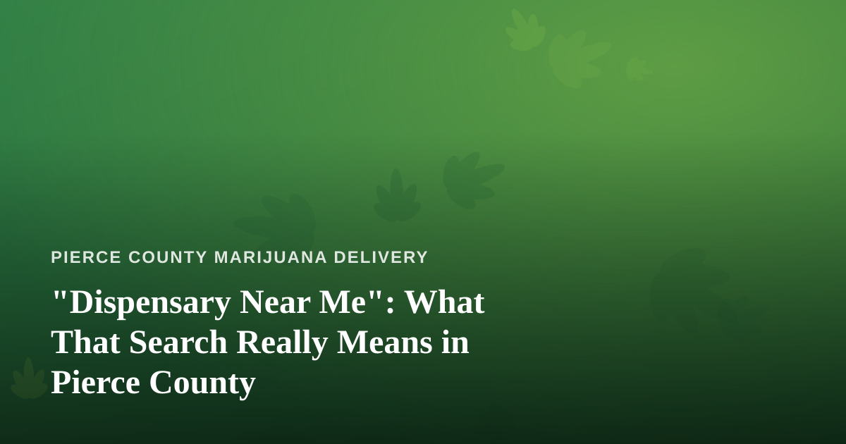 “Dispensary Near Me”: What That Search Really Means in Pierce County