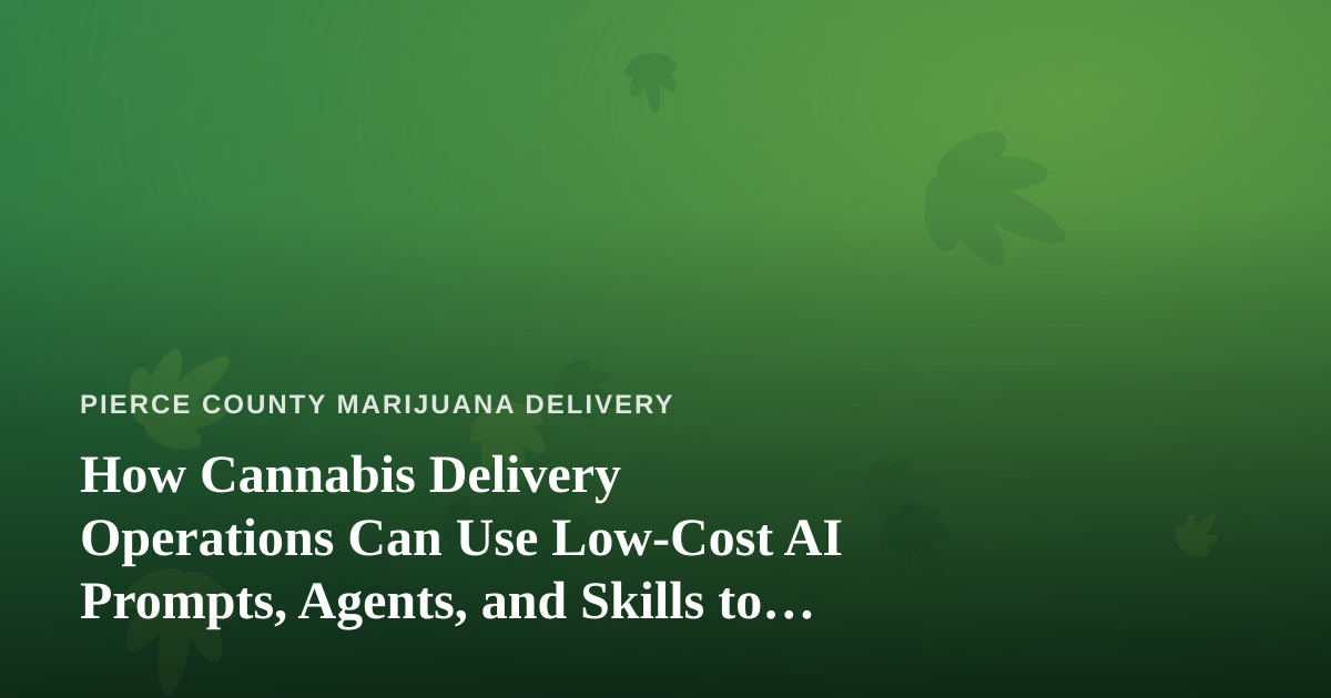 How Cannabis Delivery Operations Can Use Low-Cost AI Prompts, Agents, and Skills to Run Smarter
