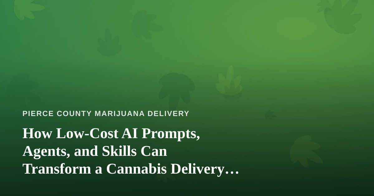 How Low-Cost AI Prompts, Agents, and Skills Can Transform a Cannabis Delivery Business