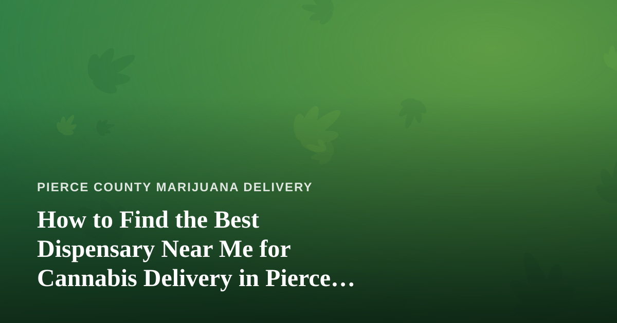 How to Find the Best Dispensary Near Me for Cannabis Delivery in Pierce County