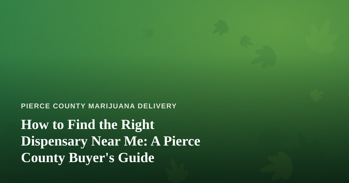 How to Find the Right Dispensary Near Me: A Pierce County Buyer’s Guide