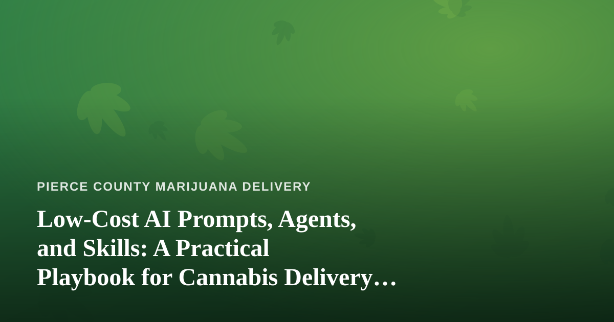 Low-Cost AI Prompts, Agents, and Skills: A Practical Playbook for Cannabis Delivery Operators