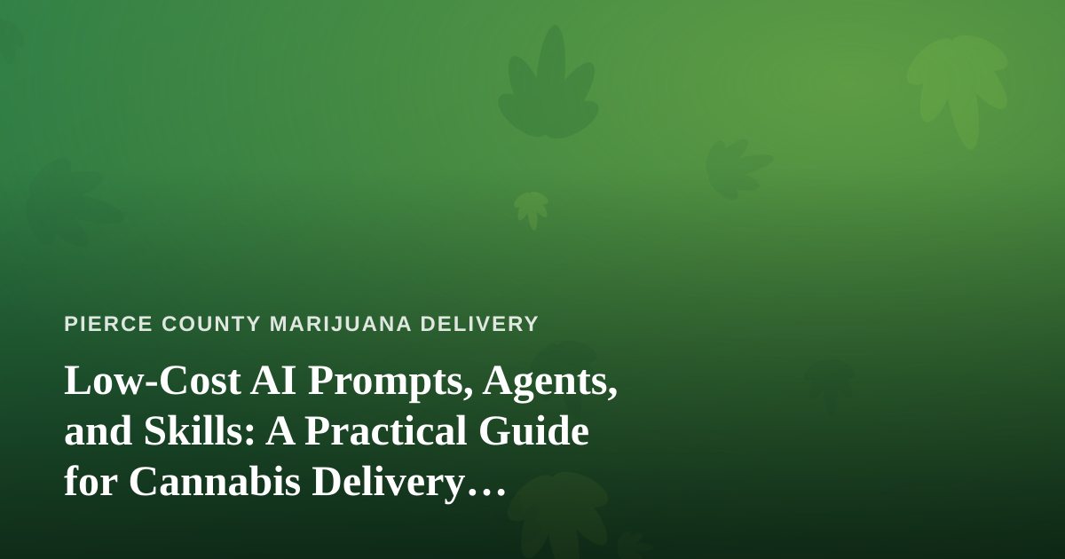 Low-Cost AI Prompts, Agents, and Skills: A Practical Guide for Cannabis Delivery Businesses