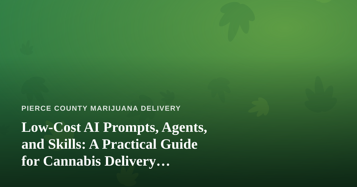 Low-Cost AI Prompts, Agents, and Skills: A Practical Guide for Cannabis Delivery Businesses