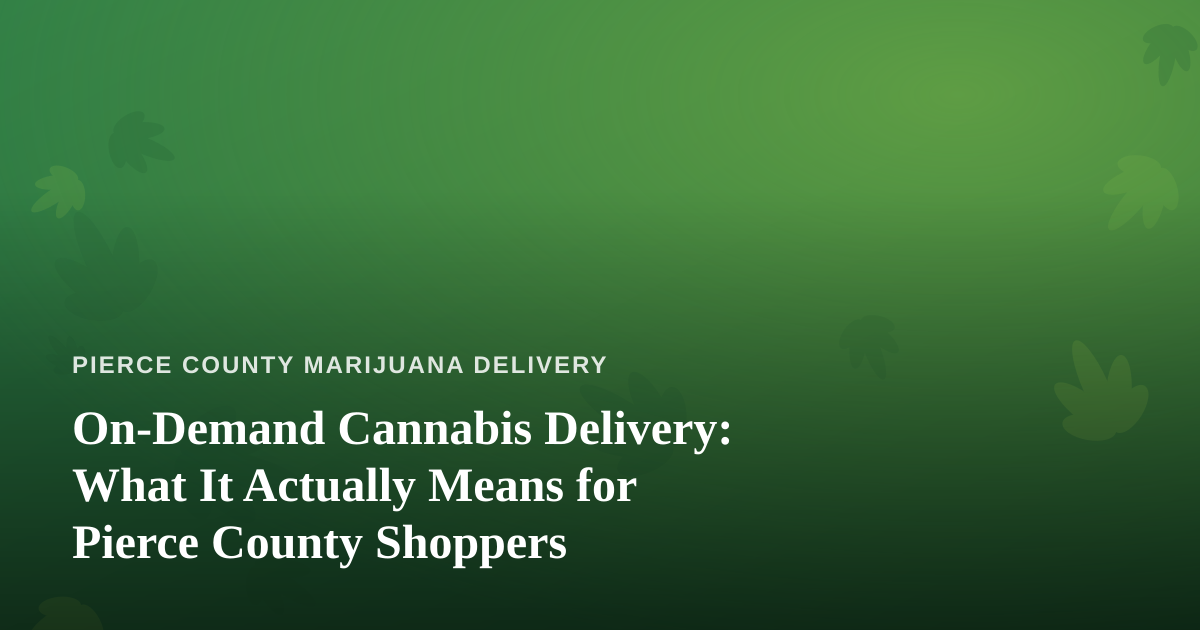 On-Demand Cannabis Delivery: What It Actually Means for Pierce County Shoppers
