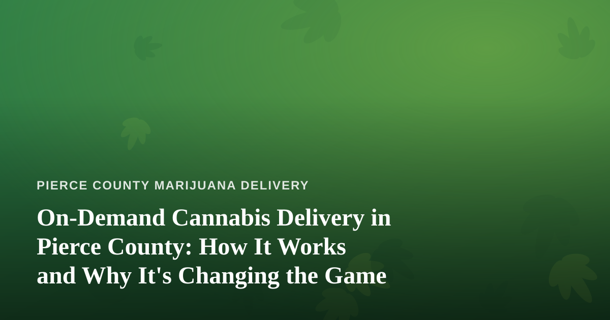 On-Demand Cannabis Delivery in Pierce County: How It Works and Why It’s Changing the Game