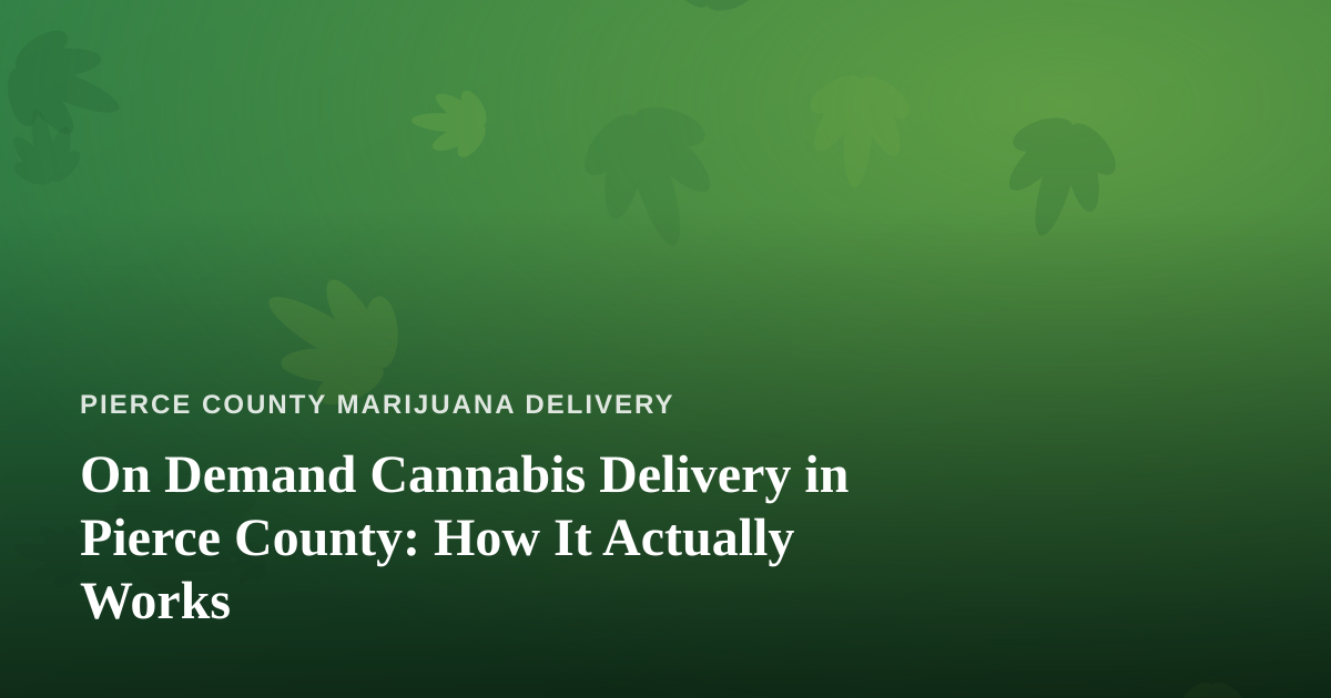 On Demand Cannabis Delivery in Pierce County: How It Actually Works