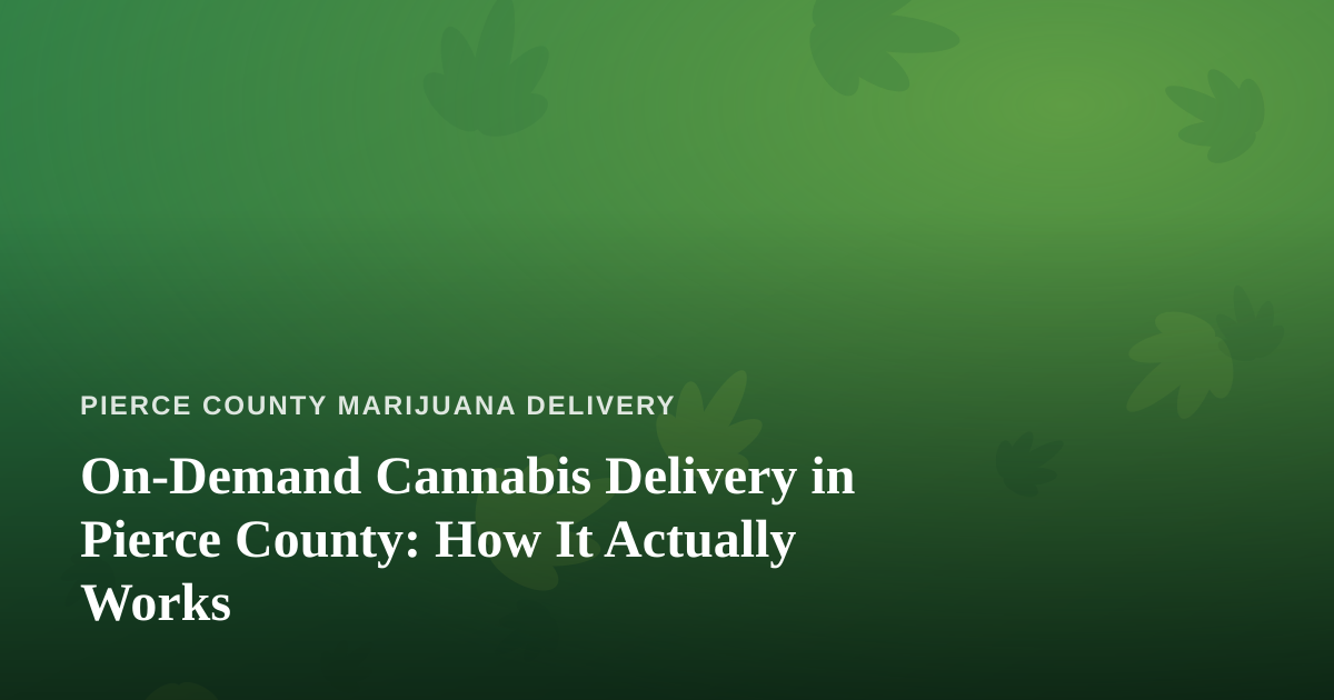 On-Demand Cannabis Delivery in Pierce County: How It Actually Works