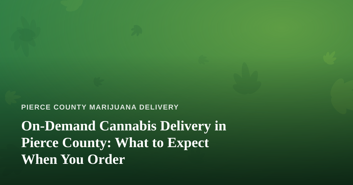 On-Demand Cannabis Delivery in Pierce County: What to Expect When You Order