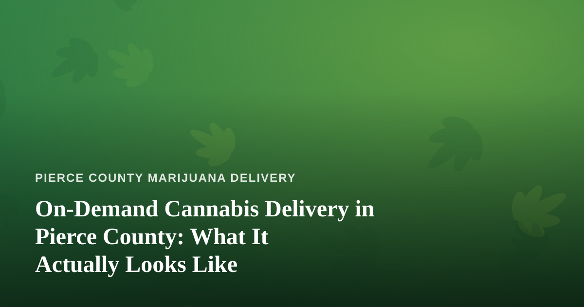 On-Demand Cannabis Delivery in Pierce County: What It Actually Looks Like