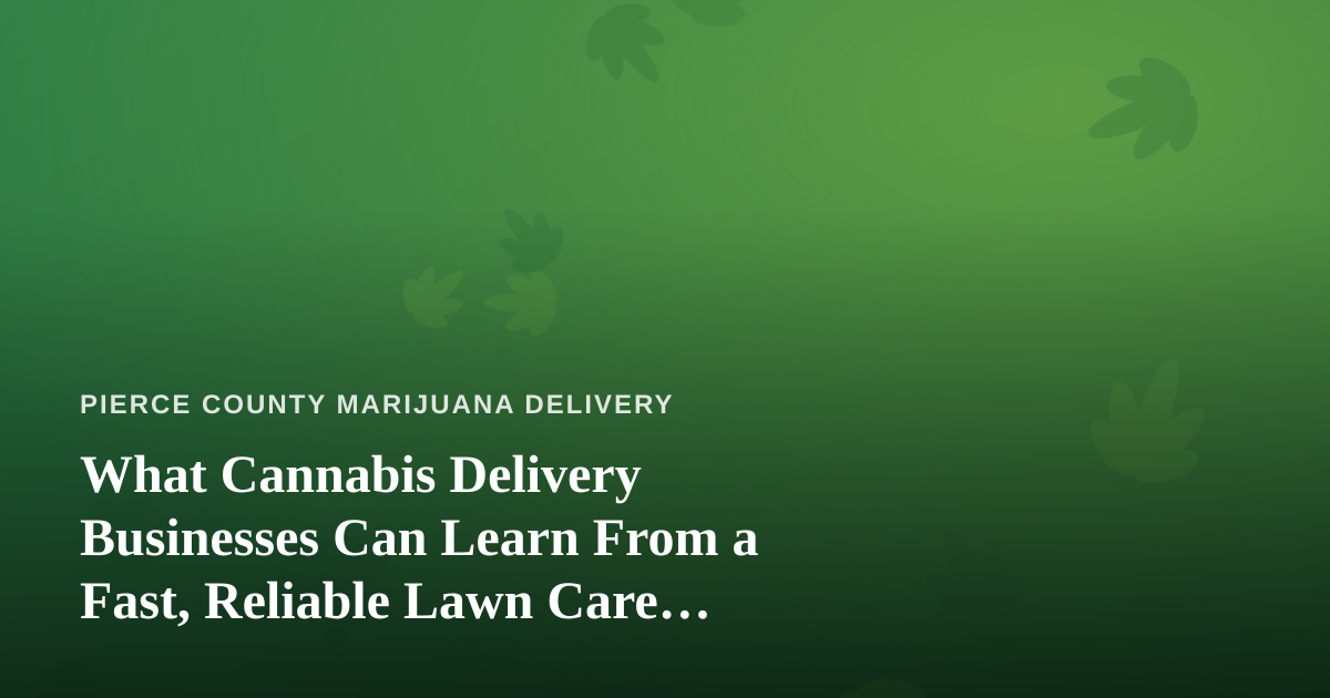 What Cannabis Delivery Businesses Can Learn From a Fast, Reliable Lawn Care Company