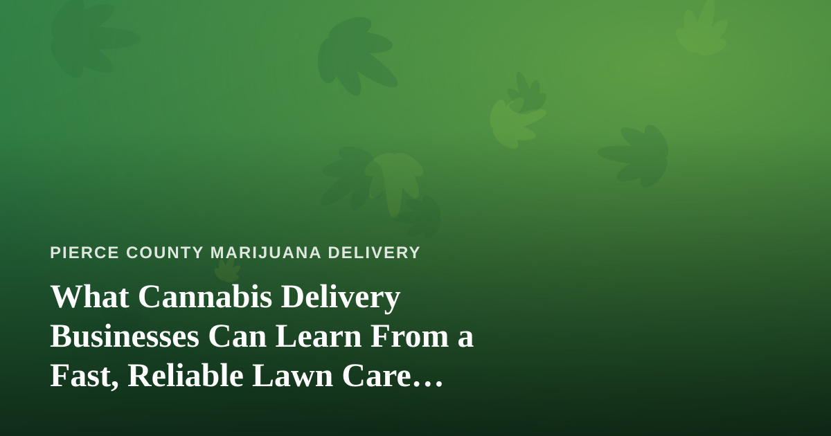 What Cannabis Delivery Businesses Can Learn From a Fast, Reliable Lawn Care Company