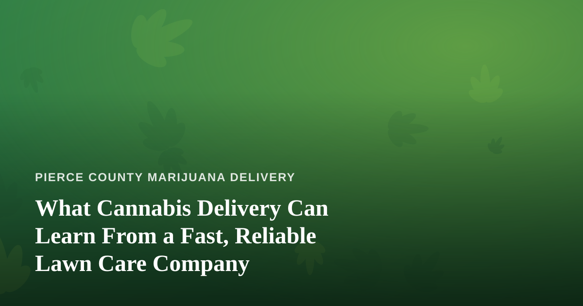 What Cannabis Delivery Can Learn From a Fast, Reliable Lawn Care Company
