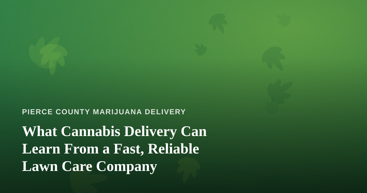 What Cannabis Delivery Can Learn From a Fast, Reliable Lawn Care Company