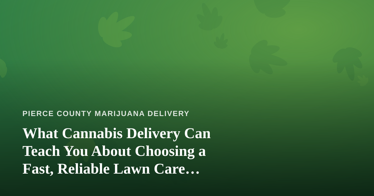 What Cannabis Delivery Can Teach You About Choosing a Fast, Reliable Lawn Care Company