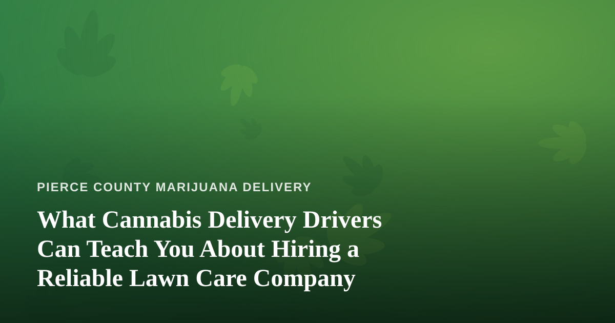 What Cannabis Delivery Drivers Can Teach You About Hiring a Reliable Lawn Care Company
