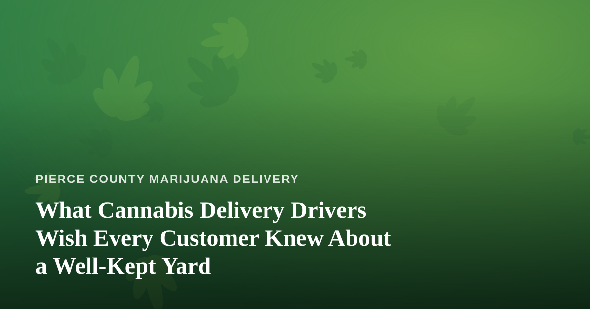 What Cannabis Delivery Drivers Wish Every Customer Knew About a Well-Kept Yard