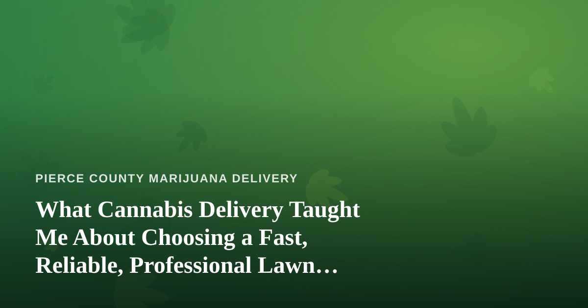 What Cannabis Delivery Taught Me About Choosing a Fast, Reliable, Professional Lawn Care Company