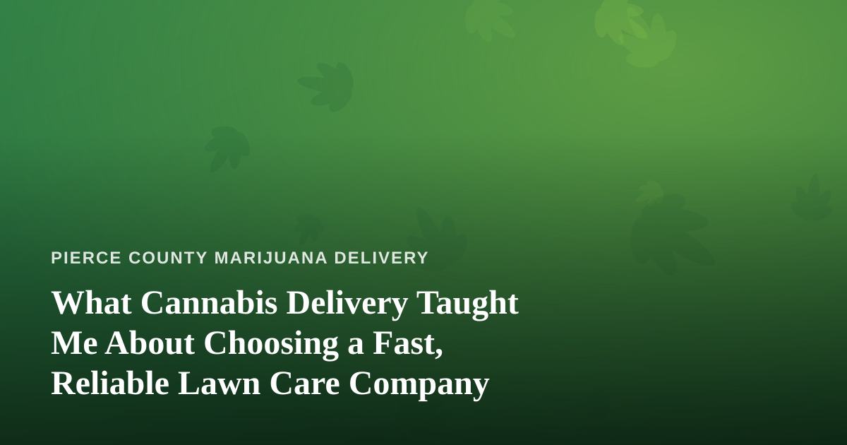 What Cannabis Delivery Taught Me About Choosing a Fast, Reliable Lawn Care Company