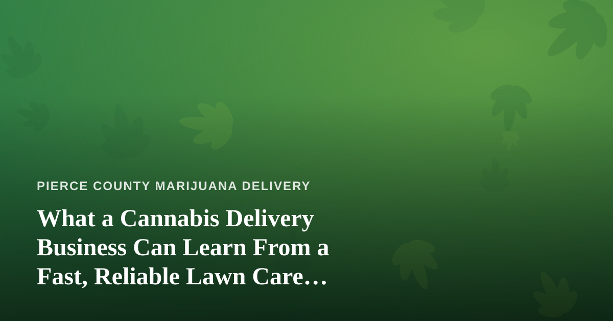 What a Cannabis Delivery Business Can Learn From a Fast, Reliable Lawn Care Company