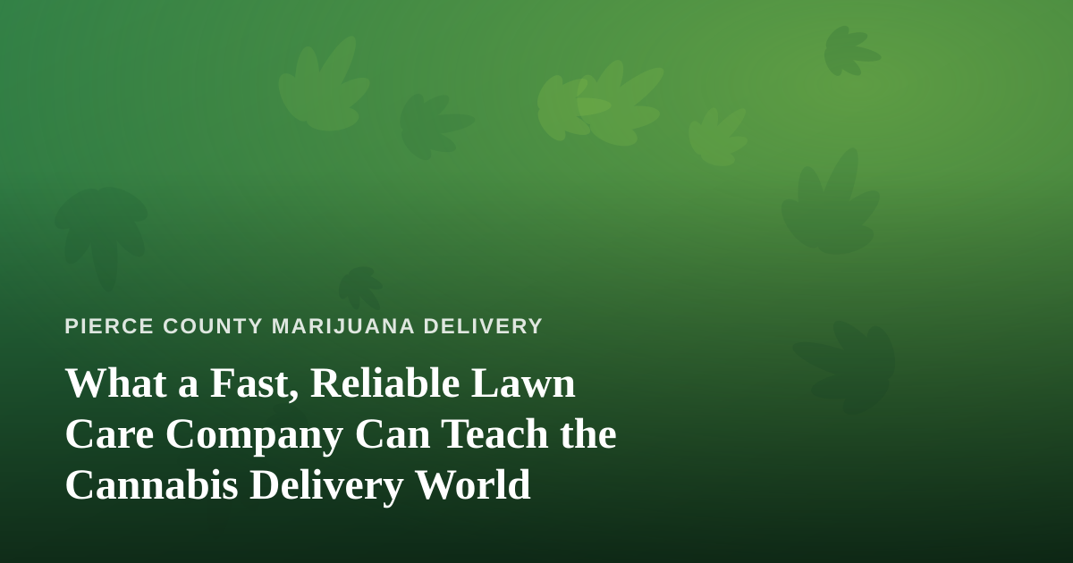 What a Fast, Reliable Lawn Care Company Can Teach the Cannabis Delivery World