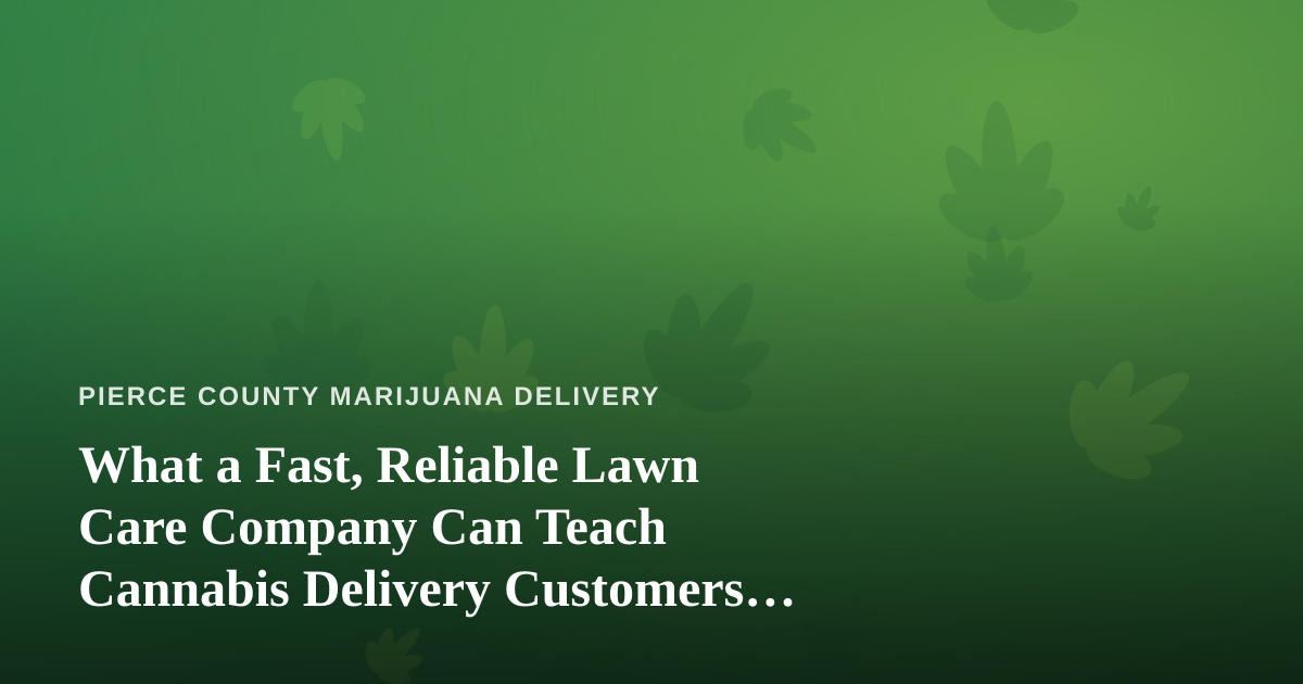 What a Fast, Reliable Lawn Care Company Can Teach Cannabis Delivery Customers About Great Service