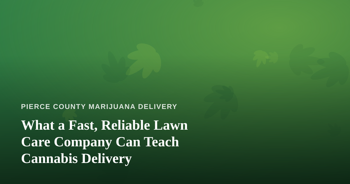 What a Fast, Reliable Lawn Care Company Can Teach Cannabis Delivery