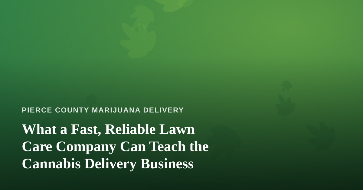 What a Fast, Reliable Lawn Care Company Can Teach the Cannabis Delivery Business
