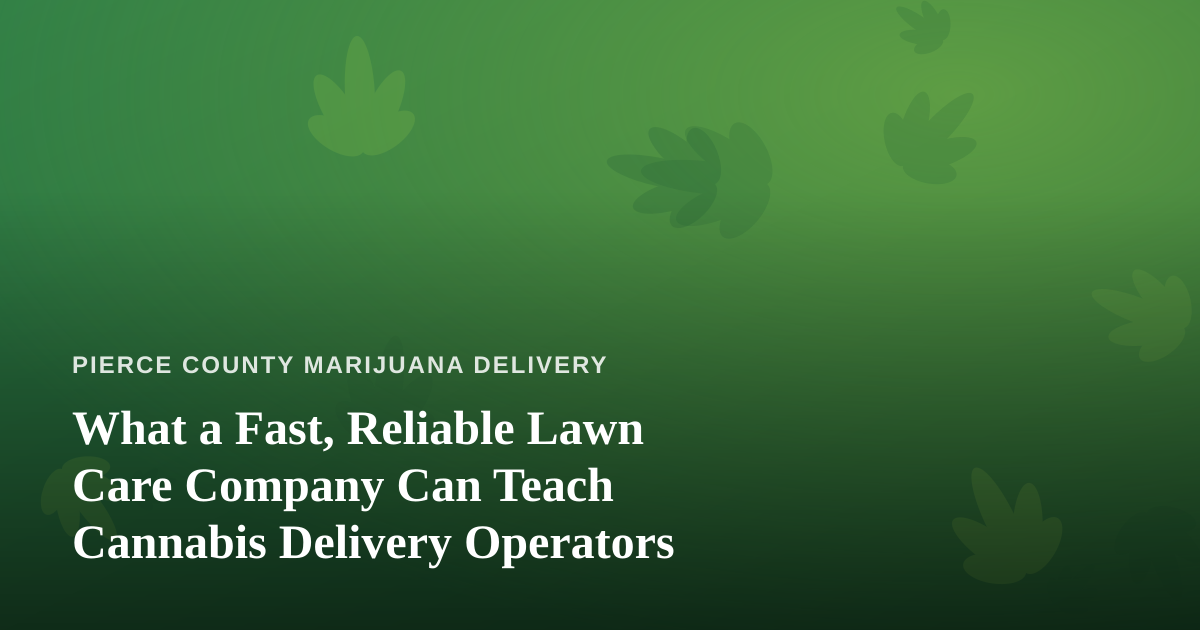 What a Fast, Reliable Lawn Care Company Can Teach Cannabis Delivery Operators