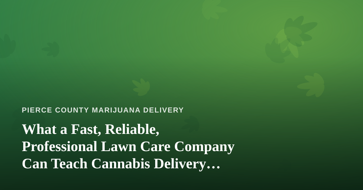 What a Fast, Reliable, Professional Lawn Care Company Can Teach Cannabis Delivery Services