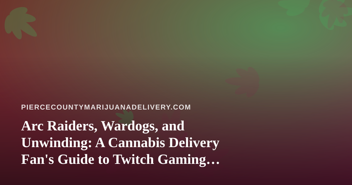 Arc Raiders, Wardogs, and Unwinding: A Cannabis Delivery Fan’s Guide to Twitch Gaming Nights